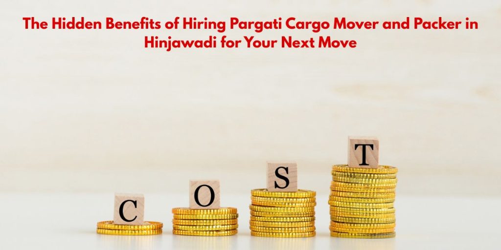 The Hidden Benefits of Hiring Pargati Cargo Mover and Packer in Hinjawadi for Your Next Move